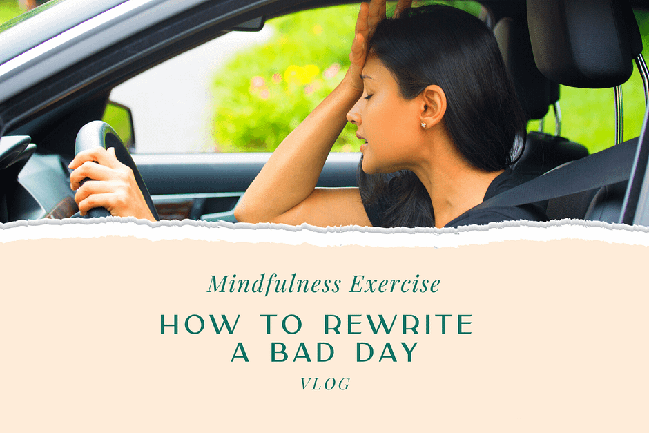 Mindfulness Exercise: How to Rewrite a Bad Day