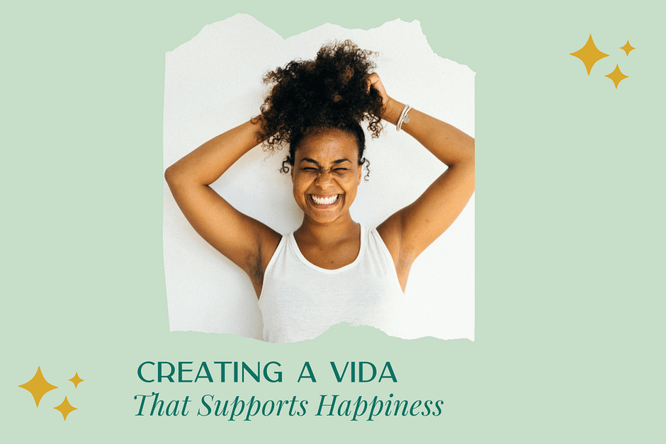 Creating a Vida That Supports Happiness